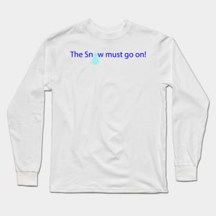 The Snow must go on! Long Sleeve T-Shirt